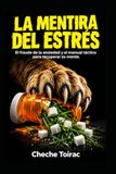 LA MENTIRA DEL ESTRÉS: El fraude de la ansiedad y el manual táctico para recuperar su mente.