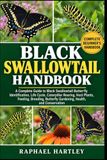 BLACK SWALLOWTAIL HANDBOOK: A Complete Guide to Black Swallowtail Butterfly Identification, Life Cycle, Caterpillar Rearing, Host Plants, Feeding, Butterfly Gardening, Health, and Conservation