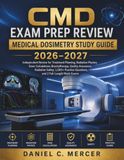 CERTIFIED MEDICAL DOSIMETRIST EXAM STUDY GUIDE 2026–2027: Complete Review for Treatment Planning, Radiation Physics, Dose Calculations, Brachytherapy, ... Questions with 2 Full-Length Practice Tests