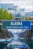 ALASKA Reiseführer 2026-2027: Eine Route durch Berge, Küsten und das Erbe der Ureinwohner