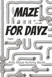 Maze For Dayz Maze For Dayz, Kids Maze Activity Book: Kid Maze Activty Book | Challenge Your Mind With Maze Activities | 6x9, 110 pages | 50+ maze puzzles | Solutions Included