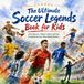 The Soccer Legends: The Ultimate Soccer Legends Book for Kids