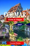 Colmar Guida di Viaggio 2027