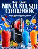 Beginners Ninja Slushi Beginners Ninja Slushi Cookbook: Master Your Ninja Slushi Machine with 50 Fun and Frosty Recipes
