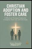 CHRISTIAN ADOPTION AND FOSTER CARE: A Biblical and Theological Exploration of Adoption, Foster Care, and God's Family