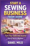 Start Independently Published Start a Sewing Business from Home: The Complete Step-by-Step Guide to Turning Your Passion for Sewing into a Profitable Home-Based Business Paperback