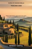 Guida Toscana 2026: Guida di viaggio per esplorare luoghi simbolo, angoli segreti, dolci colline, mercati locali ed esperienze indimenticabili.