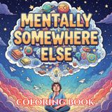 Mentally Somewhere Else: A Funny Overthinking Coloring Book