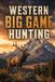 Western Big Game Hunting: A Complete Guide to Elk, Mule Deer, Pronghorn, and the High-Country Pursuit