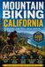 Mountain Biking California: The Ultimate Trail Guide to Singletrack, Bike Parks, and Epic Backcountry Rides Across the Golden State