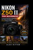 Nikon Z50 II pour débutants : un guide pratique sur le terrain pour maîtriser votre appareil photo et capturer des photos et vidéos époustouflantes