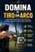 Domina el Tiro con Arco: La guía completa para aprender Tiro con Arco desde cero y mejorar tu técnica, táctica, preparación física, entrenamiento y mentalidad competitiva para rendir y competir