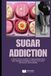 Sugar Addiction: A Practical Guide to Breaking Free and Rediscovering a Healthy Diet Without Suffering