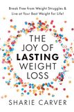The Joy of Lasting Weight Loss: Break Free from Weight Struggles & Live at Your Best Weight for Life!