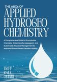 THE ABCs OF APPLIED HYDROGEOCHEMISTRY: A Comprehensive Guide to Groundwater Chemistry, Water Quality Assessment, and Sustainable Resource Management for Improved Environmental Decision-Making