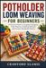 Potholder Loom Weaving for Beginners: A Practical Guide to Looping Techniques, Color Patterns, Finishing Methods, and Creative Handmade Projects
