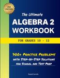 The Ultimate Algebra 2 Workbook for Grades 10-12: 700+ Practice Problems With Step-By-Step Solutions For School And Test Prep