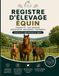 Registre Élevage Équin Registre d'Élevage Équin: Suivi Sanitaire, Inventaire et Mouvements des Équidés (Chevaux, Poneys, Ânes) | Conforme Réglementation Française et Européenne