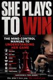 She Plays To Win: The Mind Control Manual to Understanding Her Game