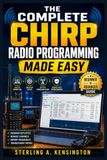 THE Chirp Radio THE COMPLETE CHIRP RADIO PROGRAMMING MADE EASY: A Practical Beginner-to-Advanced Guide for Faster, Smarter, and Error-Free Radio Configuration