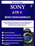 Sony A7R V Benutzerhandbuch: Landschafts-Detailoptimierung, kamerainternes Focus-Stacking meistern sowie effiziente Speicherung riesiger Dateien