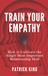 Train Your Empathy: How to Cultivate the Single Most Important Relationship Skill