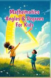 Mathematics Angles and Degrees for Kids: A Beginner's Guide to Types, Measuring, Drawing, and Real-Life Uses of Geometry for Ages 6–10
