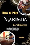 How Marimba How To Play Marimba For Beginners: Build Expressive Phrasing and Controlled Mallet Technique Through Guided Methods Crafted to Enhance Tone, Timing, and Musicality