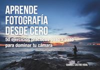 Aprende fotografía desde cero: 50 ejercicios prácticos paso a paso para dominar tu cámara