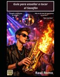 Guía Saxofón Guía para enseñar a tocar el Saxofón: Dirigido a profesores de Saxofón