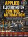 Applied Electric Motor Control and Automation: Principles, Control Systems, Motor Drives, PLCs, Troubleshooting, and Industrial Applications