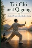 Tai Independently Published Tai Chi and Qigong: Ancient Practices for Modern Living