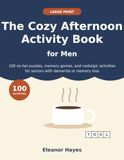 The Cozy Afternoon Activity Book for Men: 100 Large Print, No-Fail Puzzles, Memory Games, and Nostalgic Activities for Seniors with Dementia or Memory Loss