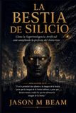 LA BESTIA DE SILICIO: Cómo la Superinteligencia Artificial Está Cumpliendo la Profecía del Anticristo