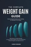 The Complete Weight Gain Guide: Science-Based Nutrition and Training for Naturally Thin People: Build Muscle, Increase Strength, and Gain Healthy ... Plans, Workout Programs, and Habits That Last