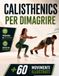 CALISTHENICS PER DIMAGRIRE: La Pratica Quotidiana per Ritrovare Forma ed Energia a Casa con Esercizi Illustrati e Allenamenti da 20 Minuti per Over 50. Include Programma di 28 Giorni, EXTRA & E-BOOK