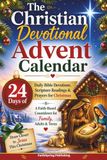 The Christian Devotional Advent Calendar: 24 Days of Daily Bible Devotions, Scripture Readings & Prayers for Christmas — A Faith-Based Countdown for Family, Adults & Teens