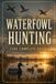 Waterfowl Hunting: The Complete Guide to Ducks, Geese, Decoys, Calling, and the Marsh