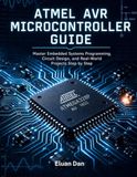 Atmel AVR Microcontroller Guide: Master Embedded Systems Programming, Circuit Design, and Real-World Projects Step by Step