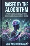 Raised by the Algorithm: How the Digital Revolution Is Rewiring Our Children's Minds