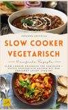 Slow Cooker vegetarisch: Slow Cooker Kochbuch für Genießer – deftig vegetarisch kochen mit dem Crockpot leicht gemacht
