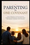 Parenting in One Covenant: How Christian Couples Navigate Parenting Differences, Building Unity, and Raising Children with Purpose