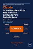 Claude: La Inteligencia Artificial Más Avanzada del Mundo Para Profesionistas: De Horas a Minutos: 51 Prompts Probados para 7 Profesiones