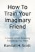 How To Train Your Imaginary Friend: A Guide to Not Believing Everything You Think