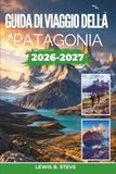 Guida Patagonia Travel Guide 2026-2027: Explore Glaciers, Torres del Paine, Fitz Roy Hikes, Whale Watching, Gaucho Culture, Wildlife... and Scenic Adventures Across Argentina and Chile