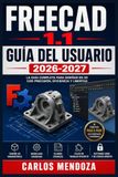 FreeCAD 1.1 Guía del Usuario 2026-2027: Domina el modelado paramétrico: desde tu primer boceto hasta ensamblajes complejos