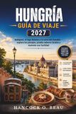 Guía Hungary Travel Guide 2027: Budapest, Lake Balaton, and the Danube Bend — Explore Landscapes, Taste Local Flavors, and Get Around with Ease