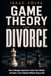 GAME THEORY FOR DIVORCE. How to Navigate Separation, Protect Your Children, and Reach a Fair Settlement Without Going to War.