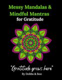Messy Mandalas and Mindful Mantras for Gratitude: An adult colouring book for gratitude, mindful reflection and everyday Joy.