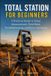 Total Independently Published Total Station for Beginners: A Practical Guide to Setup, Measurement, Field Data, Troubleshooting, and Basic Surveying